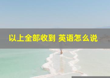 以上全部收到 英语怎么说